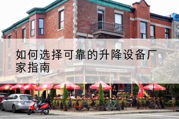 肥西电动升降机厂家-如何选择可靠的升降设备厂家指南
