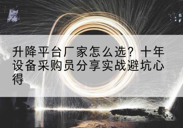 肥西升降平台厂家-怎么选？十年设备采购员分享实战避坑心得