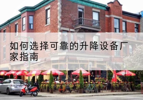 肥西电动升降机厂家-如何选择可靠的升降设备厂家指南